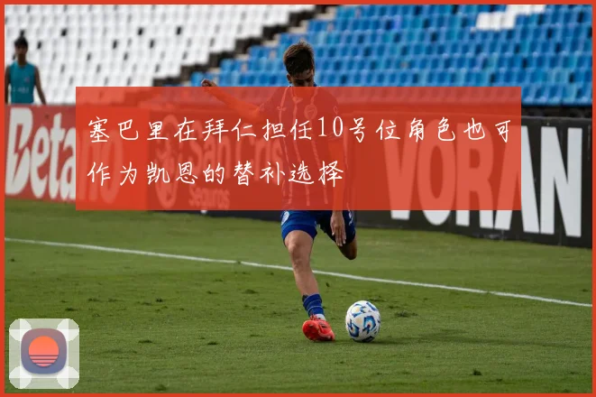 塞巴里在拜仁担任10号位角色也可作为凯恩的替补选择