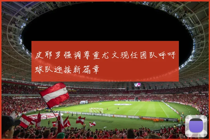 皮耶罗强调尊重尤文现任团队呼吁球队迎接新篇章