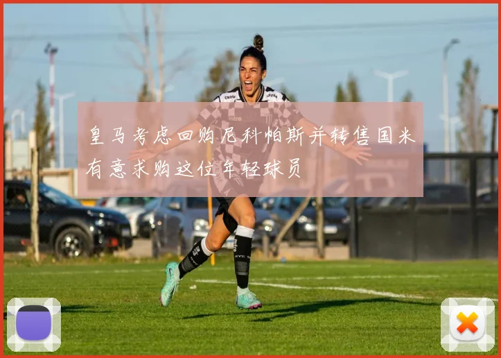 皇马考虑回购尼科帕斯并转售国米有意求购这位年轻球员
