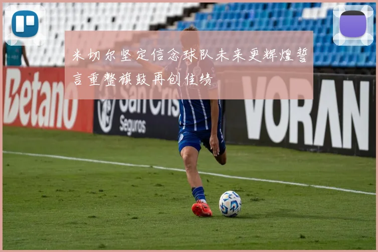 米切尔坚定信念球队未来更辉煌誓言重整旗鼓再创佳绩