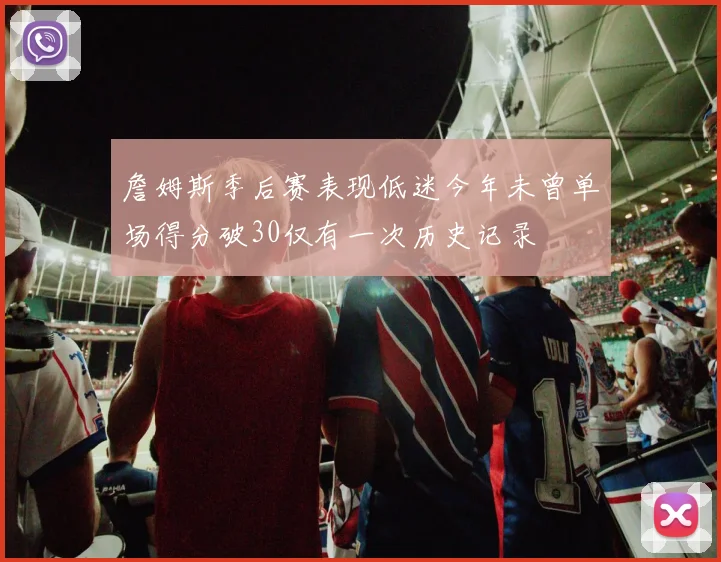 詹姆斯季后赛表现低迷今年未曾单场得分破30仅有一次历史记录