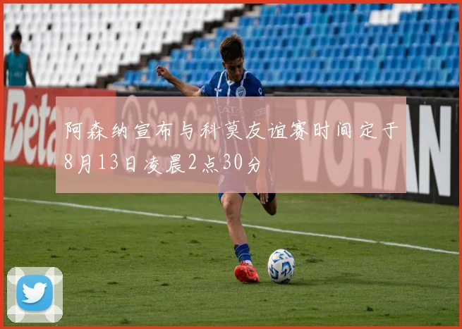 阿森纳宣布与科莫友谊赛时间定于8月13日凌晨2点30分