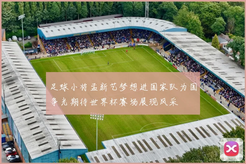 足球小将孟新艺梦想进国家队为国争光期待世界杯赛场展现风采