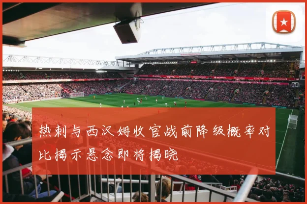 热刺与西汉姆收官战前降级概率对比揭示悬念即将揭晓