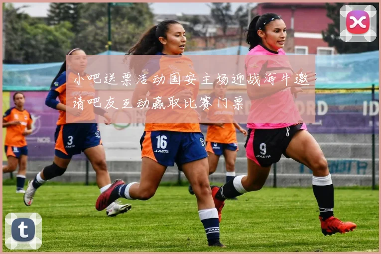 小吧送票活动国安主场迎战海牛邀请吧友互动赢取比赛门票
