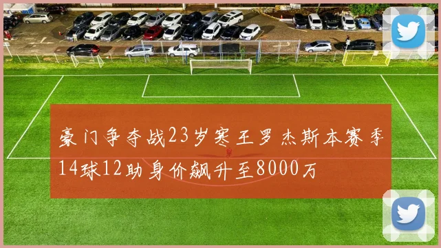 豪门争夺战23岁寒王罗杰斯本赛季14球12助身价飙升至8000万