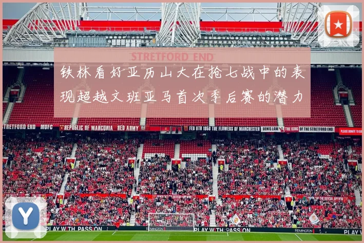 铁林看好亚历山大在抢七战中的表现超越文班亚马首次季后赛的潜力